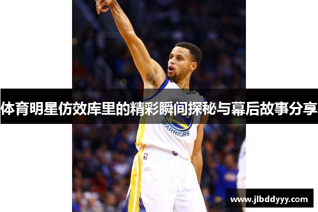 体育明星仿效库里的精彩瞬间探秘与幕后故事分享