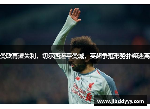 曼联再遭失利，切尔西逼平曼城，英超争冠形势扑朔迷离
