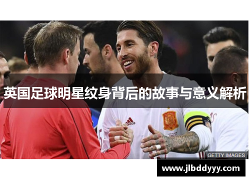 英国足球明星纹身背后的故事与意义解析