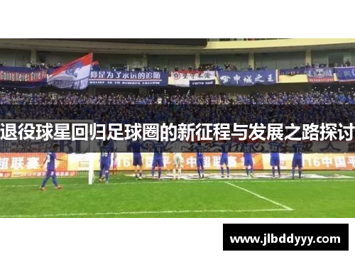 退役球星回归足球圈的新征程与发展之路探讨