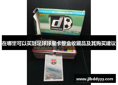 在哪里可以买到足球球星卡整盒收藏品及其购买建议