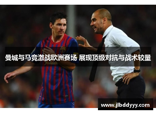 曼城与马竞激战欧洲赛场 展现顶级对抗与战术较量
