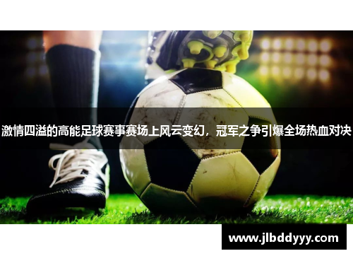 激情四溢的高能足球赛事赛场上风云变幻，冠军之争引爆全场热血对决