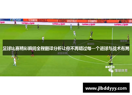 足球比赛精彩瞬间全程翻译分析让你不再错过每一个进球与战术布局