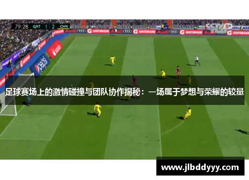 足球赛场上的激情碰撞与团队协作揭秘：一场属于梦想与荣耀的较量
