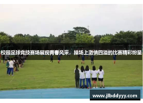 校园足球竞技赛场展现青春风采，操场上激情四溢的比赛精彩纷呈